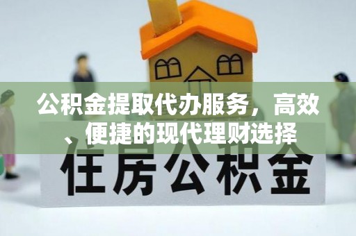 冷水滩公积金提取代办服务，高效、便捷的现代理财选择