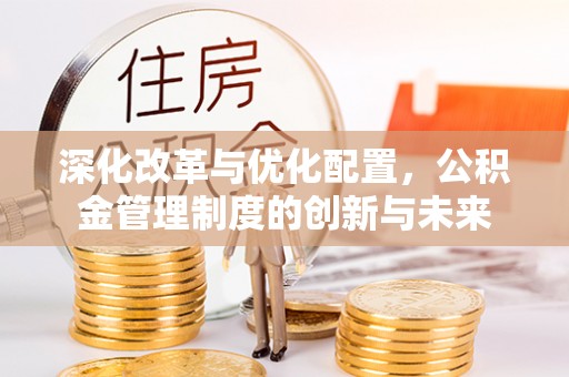 冷水滩深化改革与优化配置，公积金管理制度的创新与未来