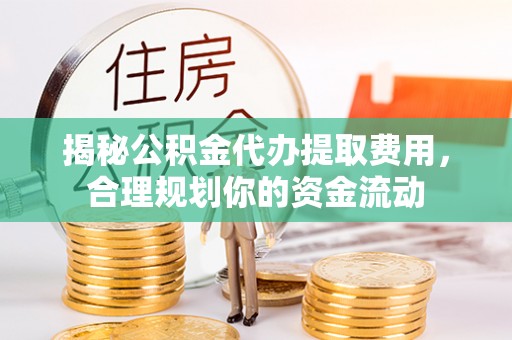 冷水滩揭秘公积金代办提取费用，合理规划你的资金流动