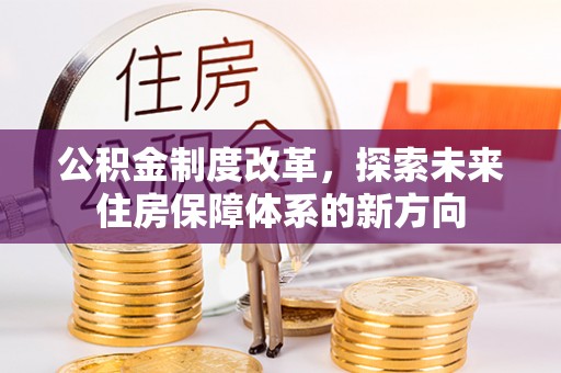 冷水滩公积金制度改革，探索未来住房保障体系的新方向