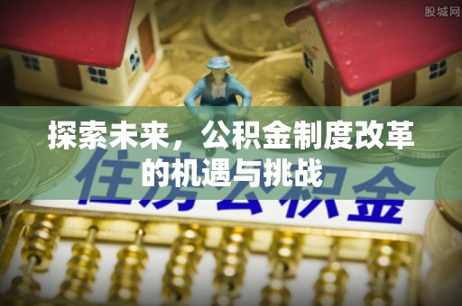 冷水滩探索未来，公积金制度改革的机遇与挑战