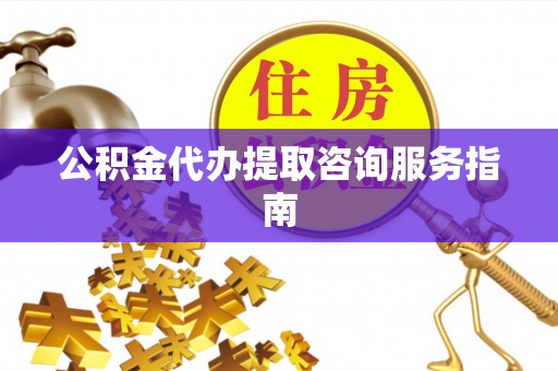 冷水滩公积金代办提取咨询服务指南