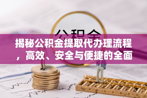 冷水滩揭秘公积金提取代办理流程，高效、安全与便捷的全面解析