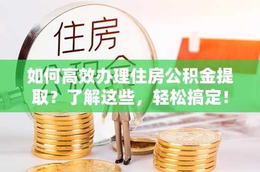 冷水滩如何高效办理住房公积金提取？了解这些，轻松搞定！