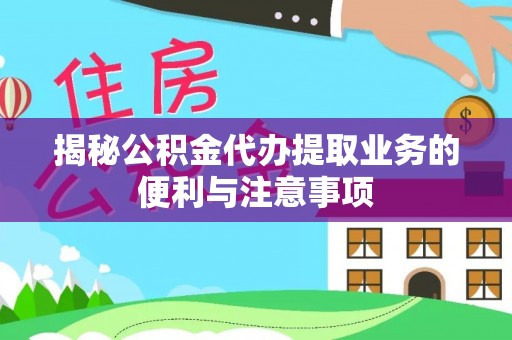 冷水滩揭秘公积金代办提取业务的便利与注意事项