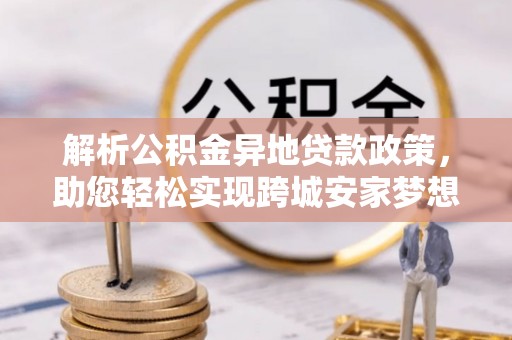 冷水滩解析公积金异地贷款政策，助您轻松实现跨城安家梦想