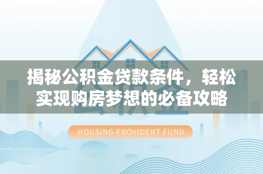冷水滩揭秘公积金贷款条件，轻松实现购房梦想的必备攻略