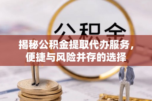 冷水滩揭秘公积金提取代办服务，便捷与风险并存的选择