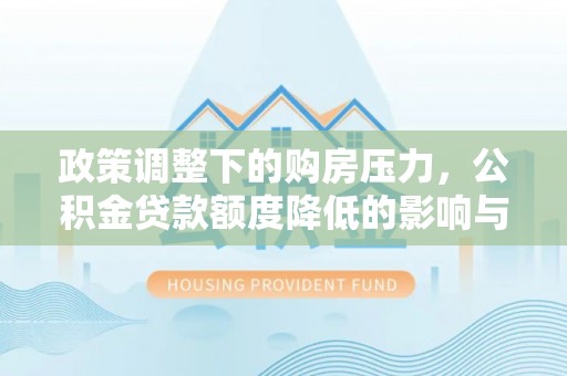 冷水滩政策调整下的购房压力，公积金贷款额度降低的影响与应对策略