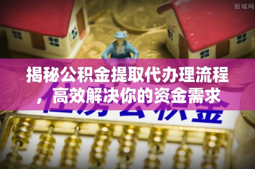 冷水滩揭秘公积金提取代办理流程，高效解决你的资金需求