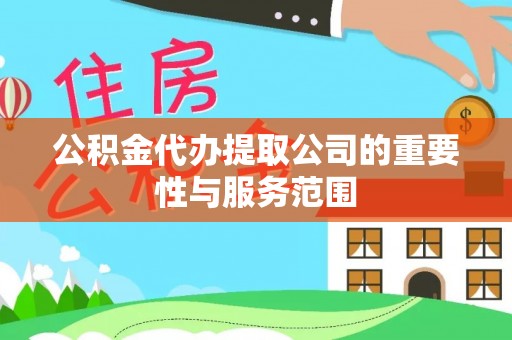 冷水滩公积金代办提取公司的重要性与服务范围