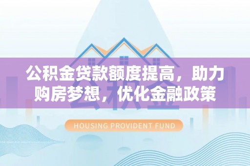 冷水滩公积金贷款额度提高，助力购房梦想，优化金融政策
