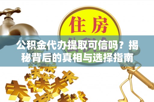 冷水滩公积金代办提取可信吗？揭秘背后的真相与选择指南