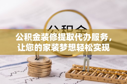 冷水滩公积金装修提取代办服务，让您的家装梦想轻松实现