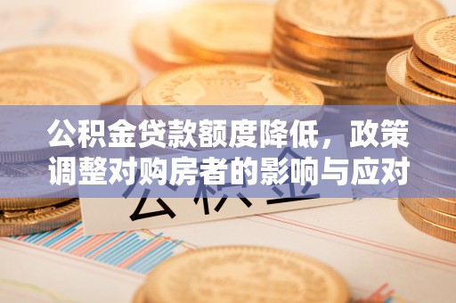 冷水滩公积金贷款额度降低，政策调整对购房者的影响与应对策略
