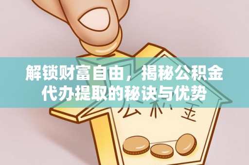 冷水滩解锁财富自由，揭秘公积金代办提取的秘诀与优势