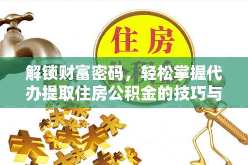 冷水滩解锁财富密码，轻松掌握代办提取住房公积金的技巧与策略