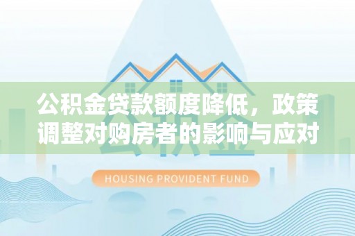 冷水滩公积金贷款额度降低，政策调整对购房者的影响与应对策略