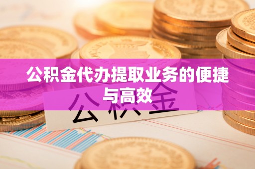 冷水滩公积金代办提取业务的便捷与高效
