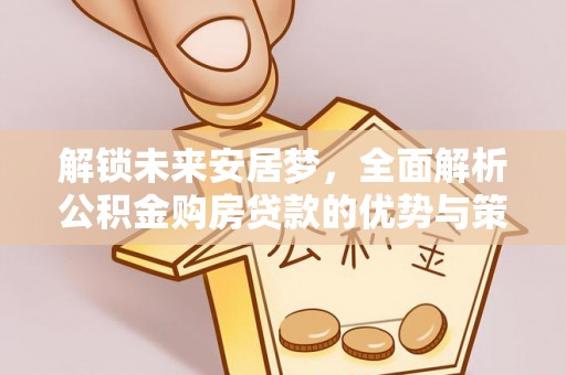 冷水滩解锁未来安居梦，全面解析公积金购房贷款的优势与策略