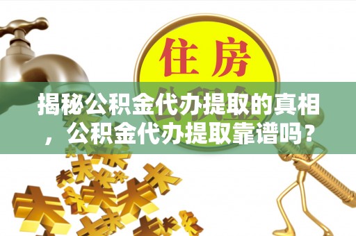 冷水滩揭秘公积金代办提取的真相，公积金代办提取靠谱吗？
