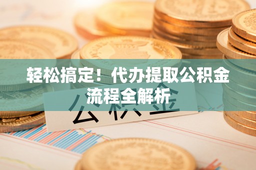 冷水滩轻松搞定！代办提取公积金流程全解析