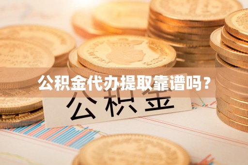 冷水滩公积金代办提取靠谱吗？