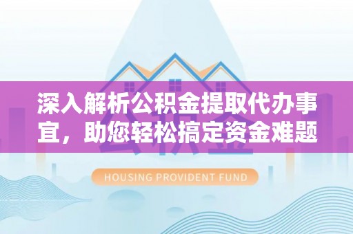 冷水滩深入解析公积金提取代办事宜，助您轻松搞定资金难题