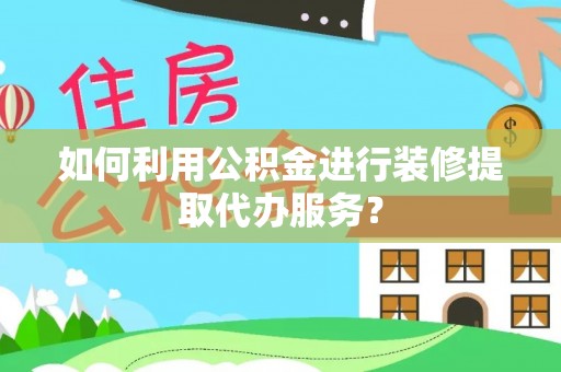 冷水滩如何利用公积金进行装修提取代办服务？
