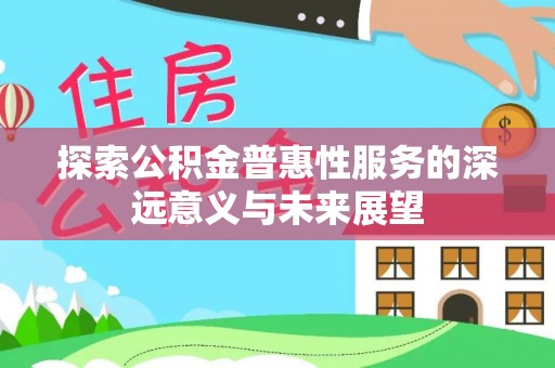 冷水滩探索公积金普惠性服务的深远意义与未来展望