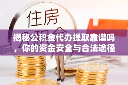 冷水滩揭秘公积金代办提取靠谱吗，你的资金安全与合法途径全解析
