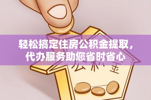 冷水滩轻松搞定住房公积金提取，代办服务助您省时省心
