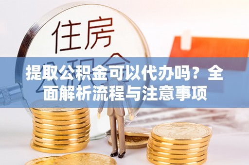 冷水滩提取公积金可以代办吗？全面解析流程与注意事项