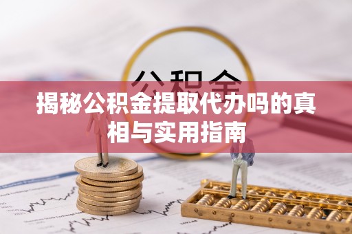 冷水滩揭秘公积金提取代办吗的真相与实用指南