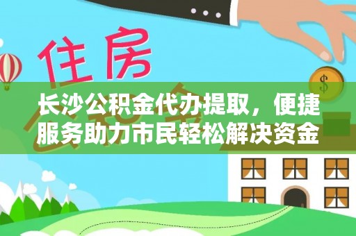 冷水滩长沙公积金代办提取，便捷服务助力市民轻松解决资金需求