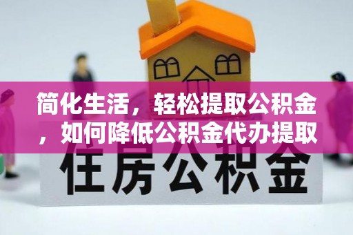 冷水滩简化生活，轻松提取公积金，如何降低公积金代办提取的费用？