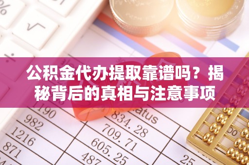 冷水滩公积金代办提取靠谱吗？揭秘背后的真相与注意事项