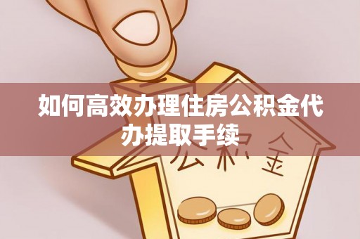 冷水滩如何高效办理住房公积金代办提取手续