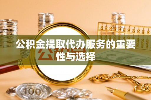 冷水滩公积金提取代办服务的重要性与选择