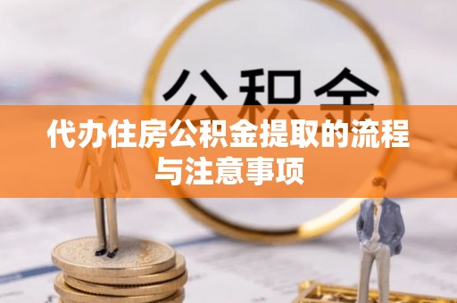 冷水滩代办住房公积金提取的流程与注意事项