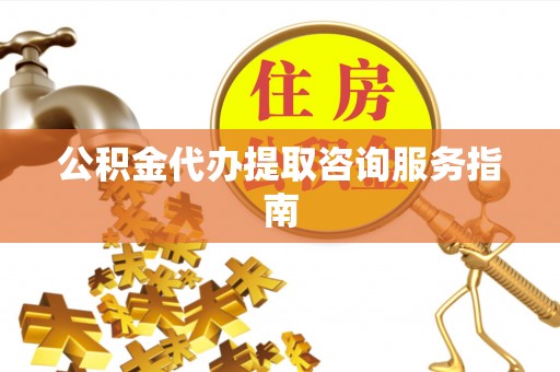 冷水滩公积金代办提取咨询服务指南
