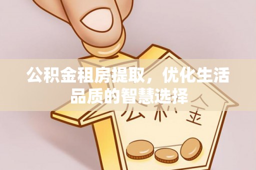 冷水滩公积金租房提取，优化生活品质的智慧选择