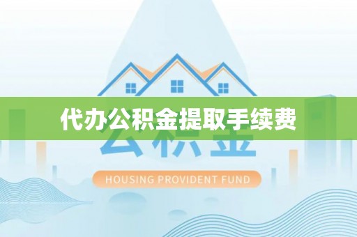 冷水滩代办公积金提取手续费