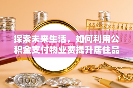 冷水滩探索未来生活，如何利用公积金支付物业费提升居住品质