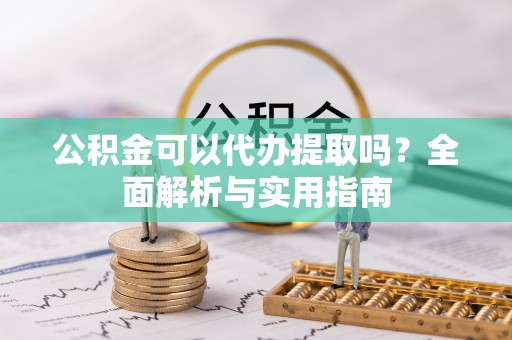 冷水滩公积金可以代办提取吗？全面解析与实用指南