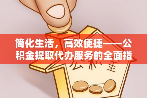 冷水滩简化生活，高效便捷——公积金提取代办服务的全面指南