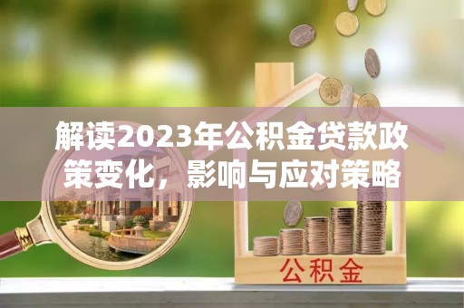 冷水滩解读2023年公积金贷款政策变化，影响与应对策略