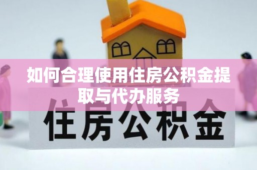 冷水滩如何合理使用住房公积金提取与代办服务