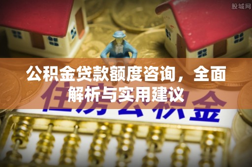 冷水滩公积金贷款额度咨询，全面解析与实用建议