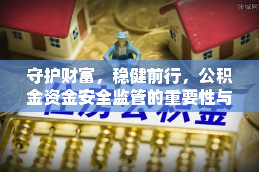 冷水滩守护财富，稳健前行，公积金资金安全监管的重要性与实践